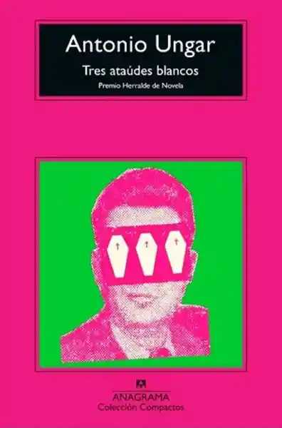 Tres Ataúdes Blancos Premio Herralde de Novela - Ungar Antonio