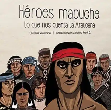 Heroes Mapuches. lo Que Nos Cuenta Arauco