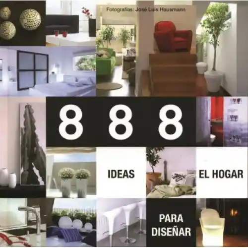 888 Ideas Para Diseñar el Hogar - José Luis Hausmann