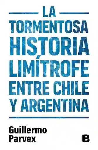 La Tormentosa Historia Limítrofe Entre Chile y Argentina