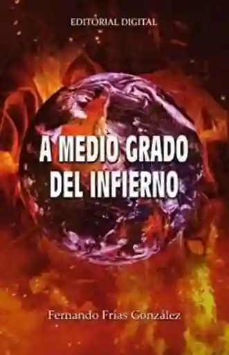 A Medio Grado Del Infierno - Frias González Fernando