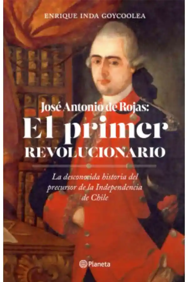 José Antonio Rojas. El Primer Revolucionario