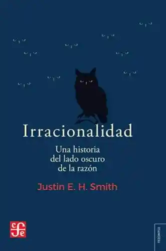 Irracionalidad. Una Historia Del Lado Oscuro de la Razon