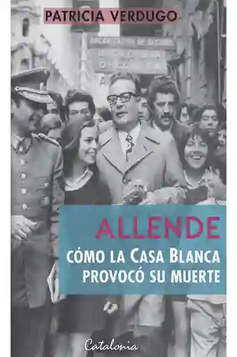 Allende Como La Casa Blanca Provoco Su Muerte