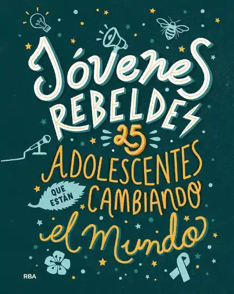 Jovenes Rebeldes: 25 Adolescentes Que Están Cambiando el Mundo