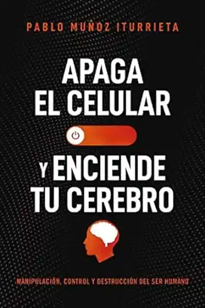 Apaga tu Celular y Enciende tu Cerebro - Muñoz Iturrieta Pablo