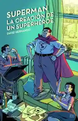 Superman. La Creacion de un Superheroe