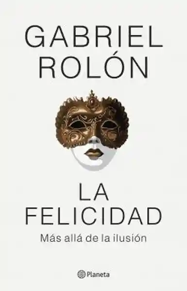 La Felicidad. Más Allá de la Ilusión - Rolon Gabriel