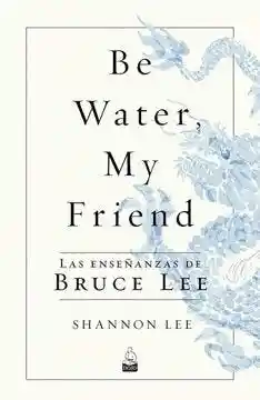 Be Water my Friend Las Enseñanzas de Bruce Lee