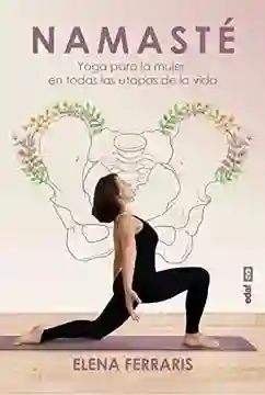 Namaste. Yoga Para la Mujer en Todas Las Etapas de la Vida