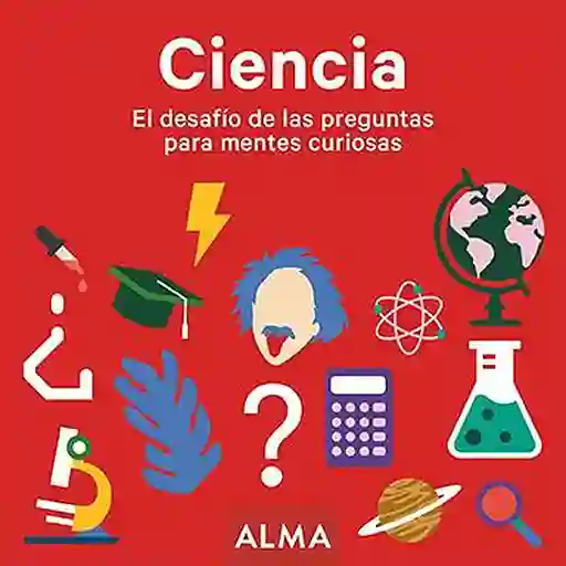 Ciencia. el Desafio de Las Preguntas Para Mentes Curiosas