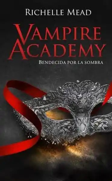 Bendecida Por Las Sombras (Vampire Academy #3) - Mead Richelle