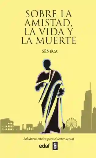 Sobre la Amistad la Vida y la Muerte - Séneca