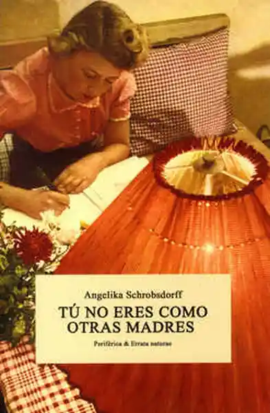 Tu no Eres Como Otras Madres. Angelika Schrob Dorff