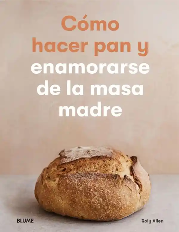 Como Hacer Pan Y Enamorarse De La Masa Madre