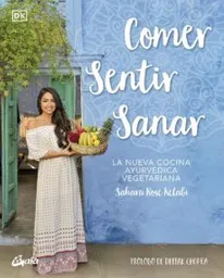 Comer, Sentir, Sanar. La Nueva Cocina Ayurvédica Vegetariana