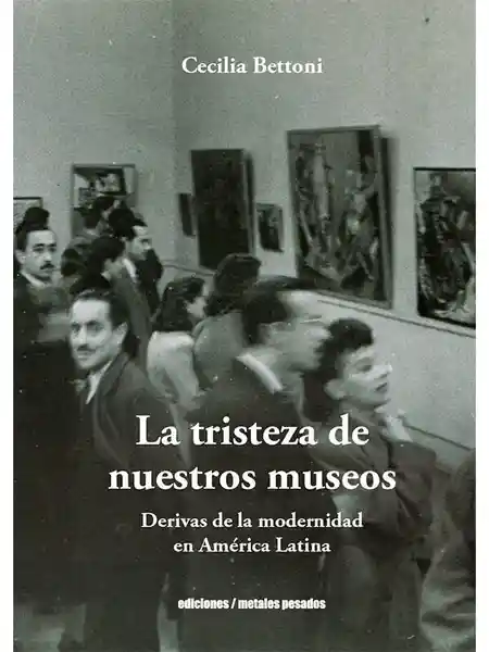 La Tristeza de Nuestros Museos - Bettoni Cecilia