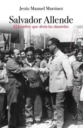 Salvador Allende. El Hombre Que Habría Las Alamedas