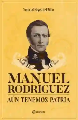 Manuel Rodríguez. Aún Tenemos Patria - Reyes Del Villar Soledad