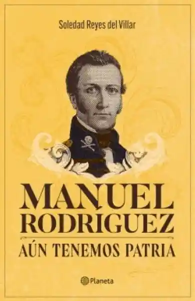 Manuel Rodríguez. Aún Tenemos Patria - Reyes Del Villar Soledad