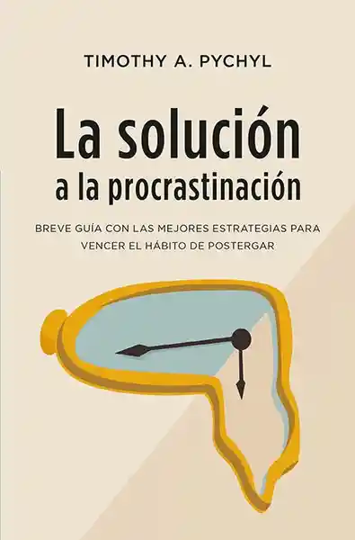 La Solución a la Procrastinación - Pychyl Timothy A.