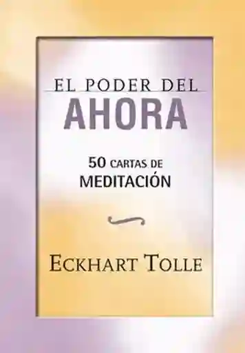 El Poder Del Ahora. 50 Cartas de Meditación - Tolle Eckhart