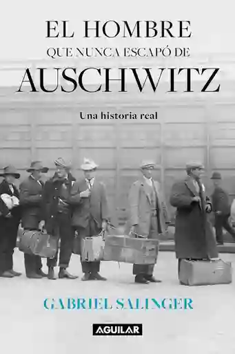 El Hombre Que Nunca Escapo de Auschwitz - Gabriel Salinger