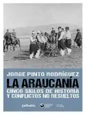 La Araucania. Cinco Siglos de Historia y Conflictos no Resueltos