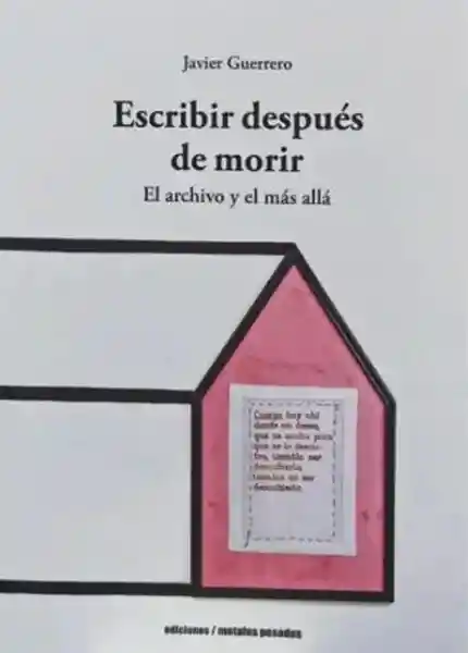 Escribir Después de Morir. El Archivo y el Más Allá - Guerrero