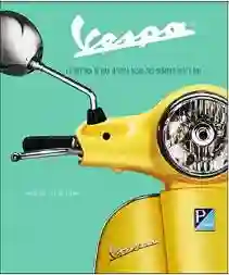 Vespa. La Historia de Una Leyenda Desde Sus Origenes Hasta Hoy