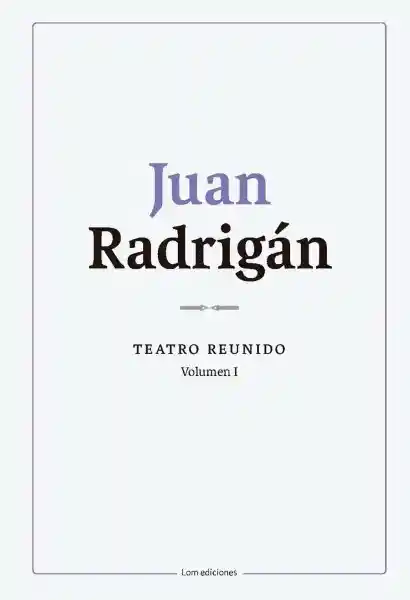 Juan Radrigán. Teatro Reunido Vol. 1 - Radrigán Juan