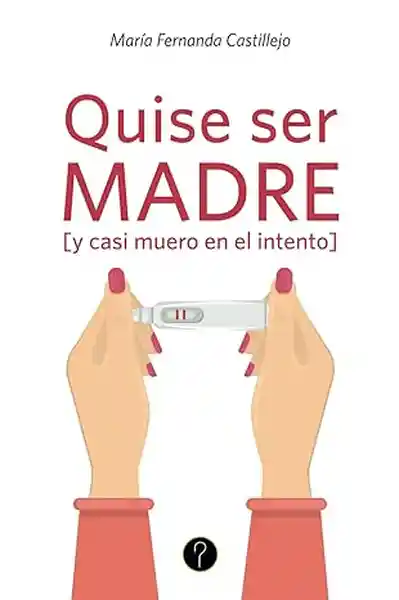 Quise Ser Madre y Casi Muero en el Intento