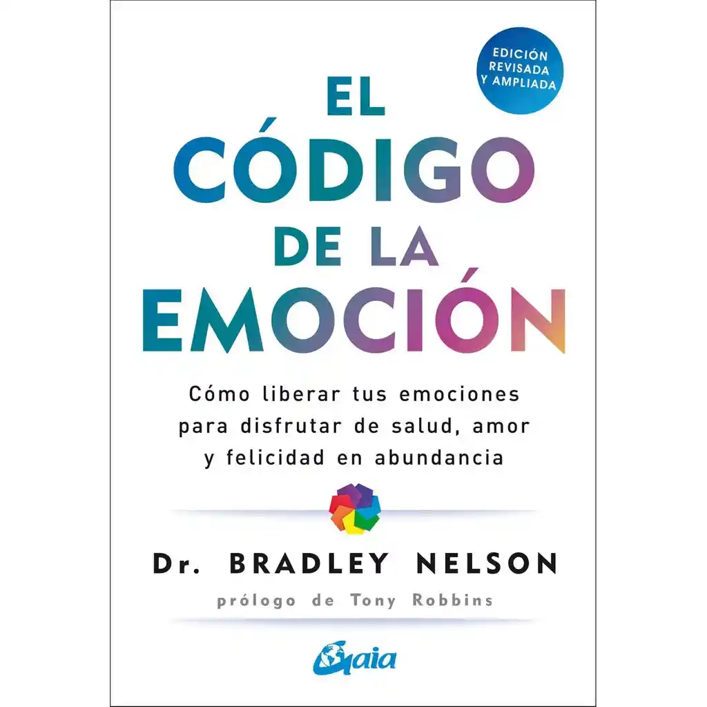 El Código De La Emoción. Cómo Liberar Tus Emociones Para Disfrutar De Salud, Amor Y Felicidad En Abundancia